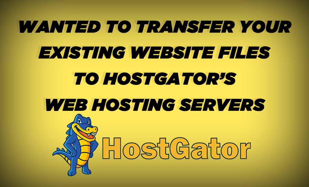 TRANSFER YOUR EXISTING WEBSITE FILES TO HOSTGATOR’S WEB HOSTING SERVERS